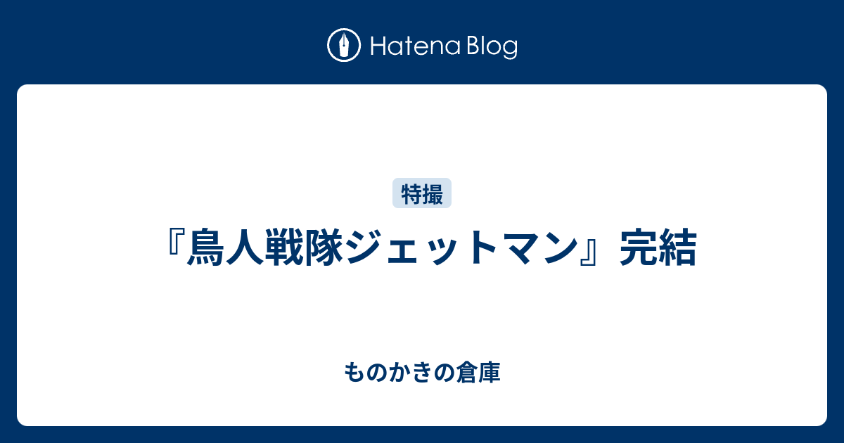 鳥人戦隊ジェットマン 完結 ものかきの倉庫