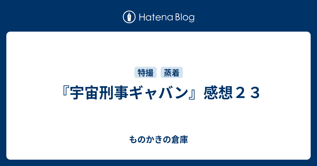 宇宙刑事ギャバン 感想２３ ものかきの倉庫