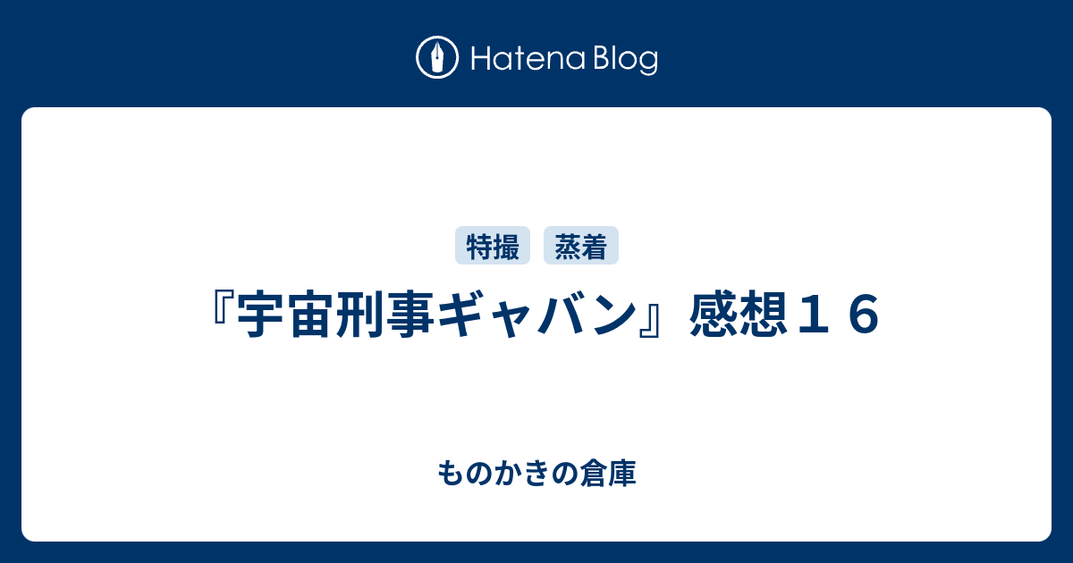 宇宙刑事ギャバン 感想１６ ものかきの倉庫