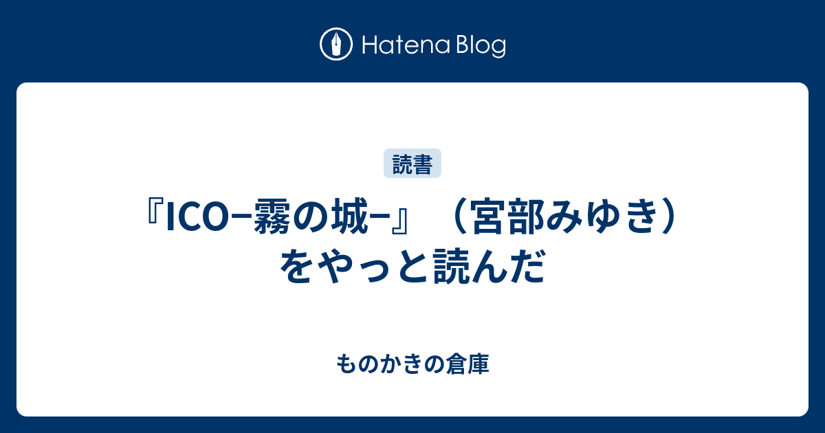 Ico 霧の城 宮部みゆき をやっと読んだ ものかきの倉庫