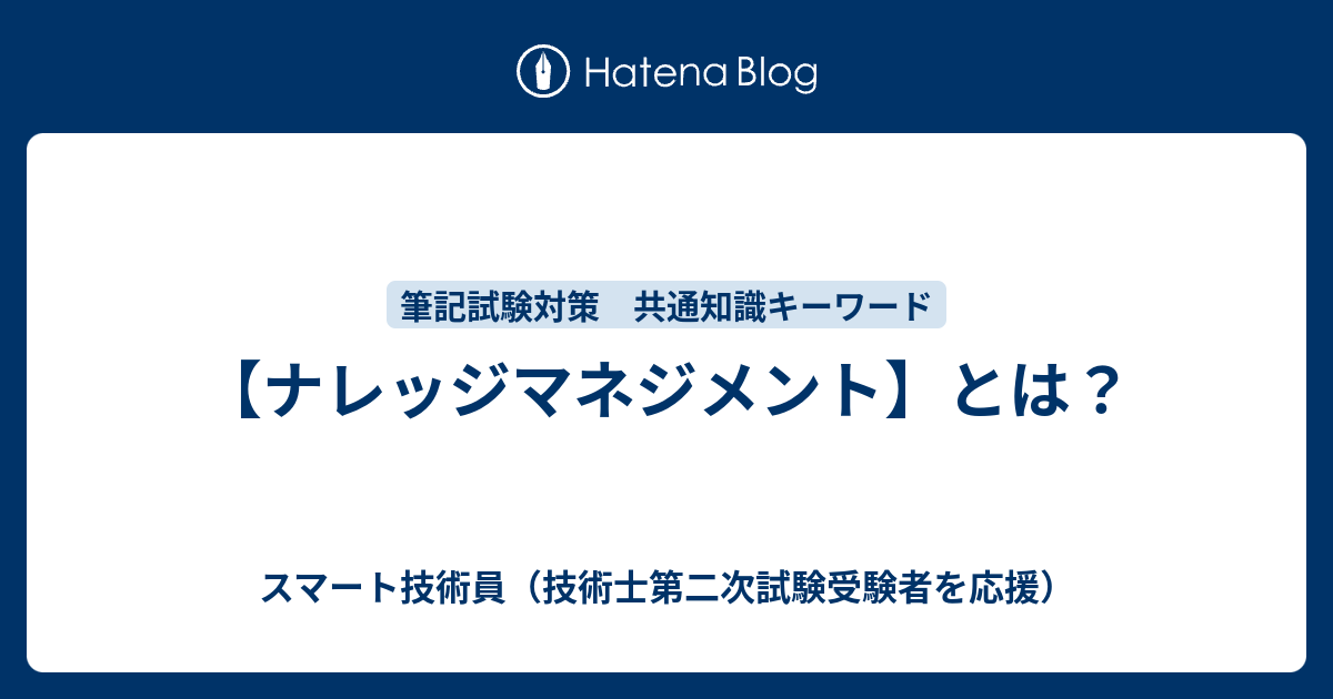 ナレッジマネジメント】とは？ - スマート技術員（技術士第二次試験 
