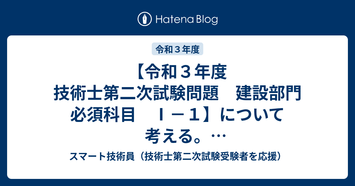 令和３年度 技術士第二次試験問題 建設部門 必須科目 Ⅰ－１】について考える。【模範解答イメージあり】 - スマート技術員（技術士第二次試験 受験者を応援）