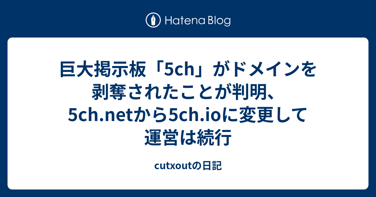 巨大掲示板「5ch」がドメインを剥奪されたことが判明、5ch.netから5ch.ioに変更して運営は続行 - cutxoutの日記