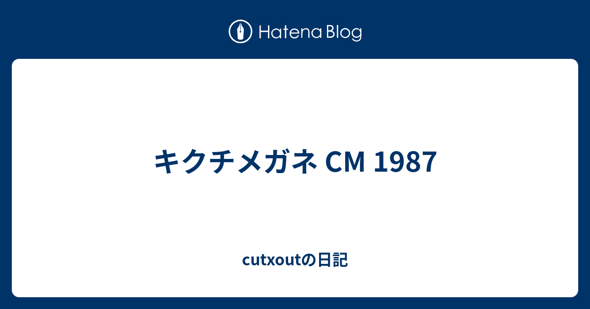キクチメガネ Cm 1987 Cutxoutの日記