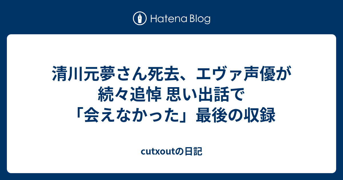 清川元夢さん死去、エヴァ声優が続々追悼 思い出話で「会えなかった」最後の収録 Cutxoutの日記