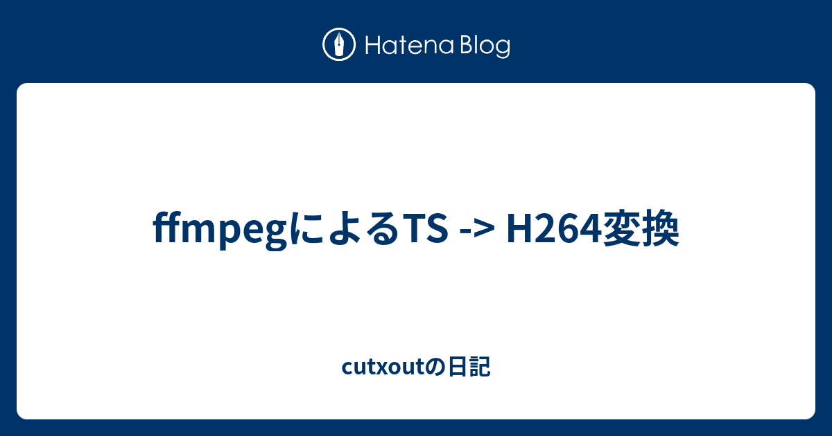 Ffmpegによるts H264変換 Cutxoutの日記