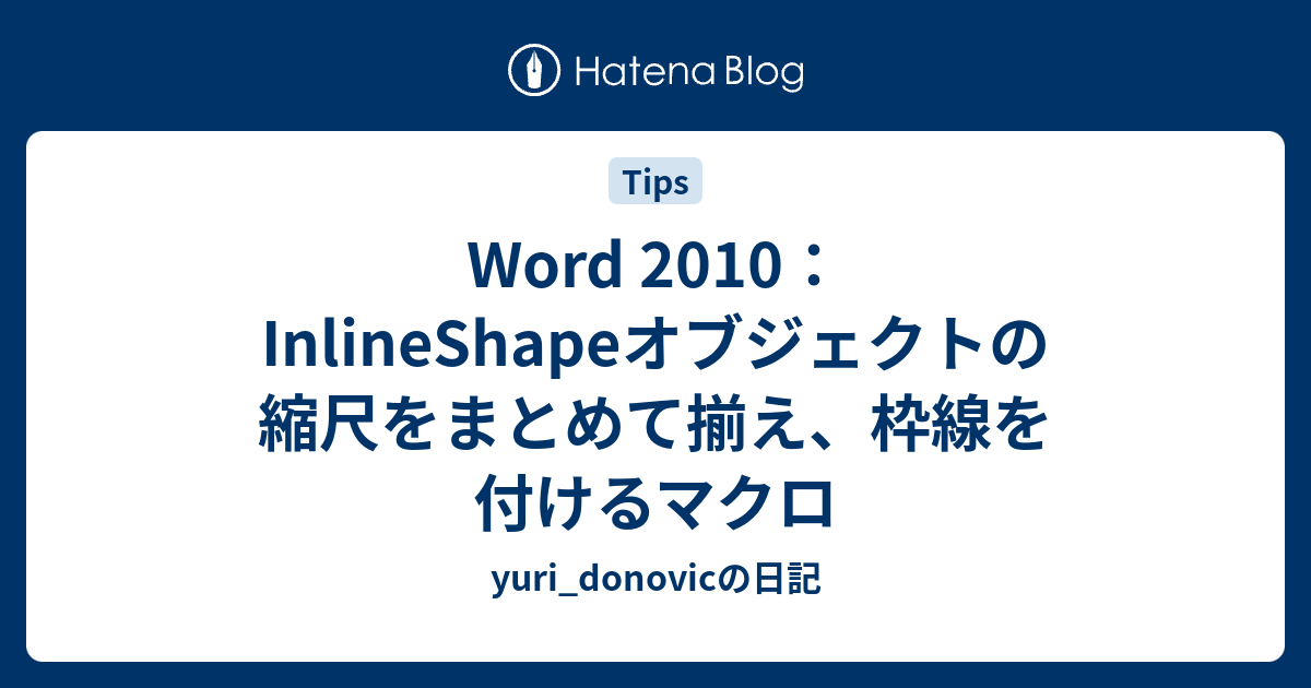 Word 2010：InlineShapeオブジェクトの縮尺をまとめて揃え、枠線を付けるマクロ - yuri_donovicの日記