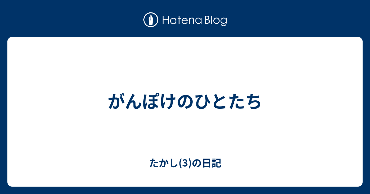 がんぽけのひとたち たかし 2 の日記