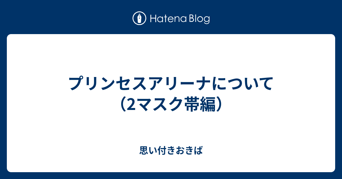 プリンセスアリーナについて 2マスク帯編 思い付きおきば