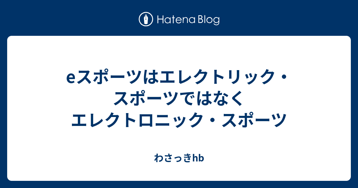 eスポーツはエレクトリック・スポーツではなくエレクトロニック・スポーツ わさっきhb