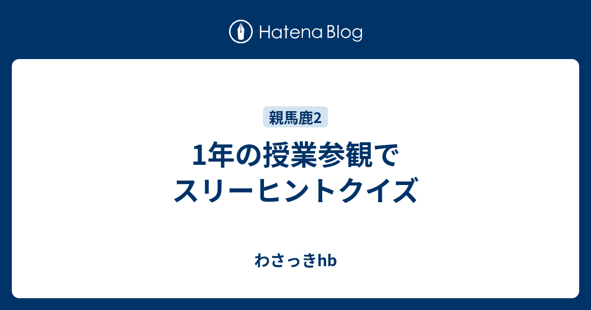 1年の授業参観でスリーヒントクイズ わさっきhb