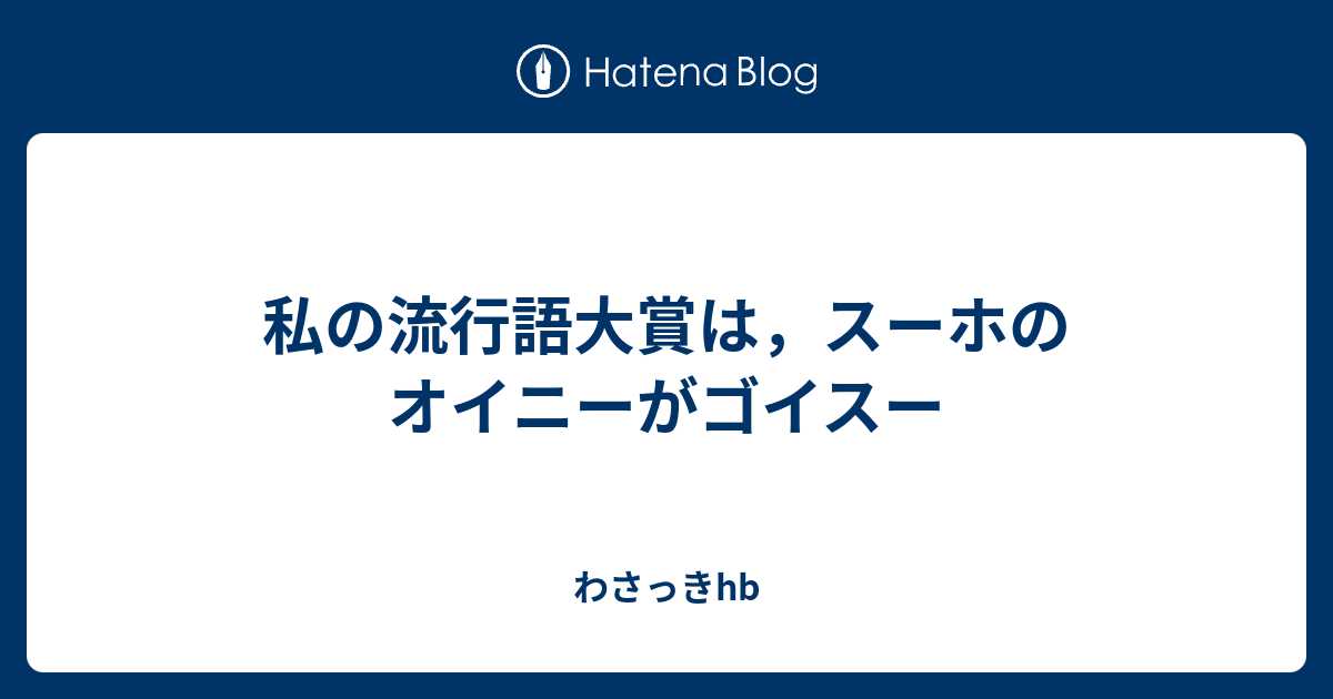 私の流行語大賞は スーホのオイニーがゴイスー わさっきhb