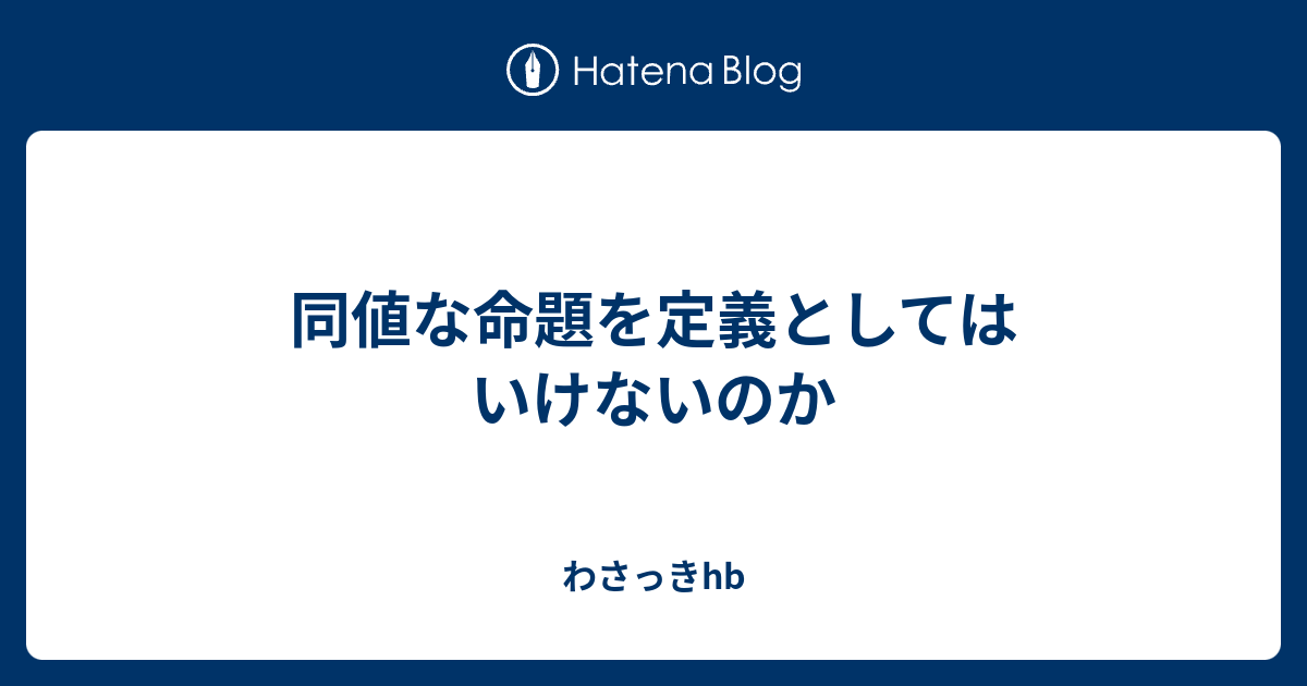 学問への冒涜 同値な命題を定義としてはいけないのか わさっきhb