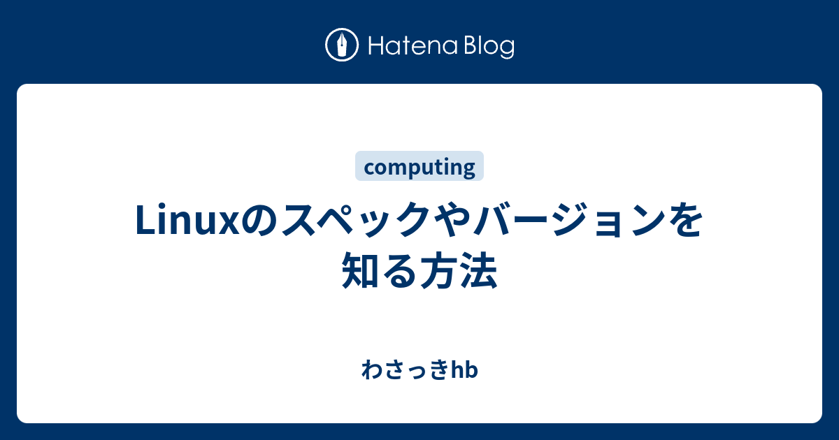 Linuxのスペックやバージョンを知る方法 わさっきhb