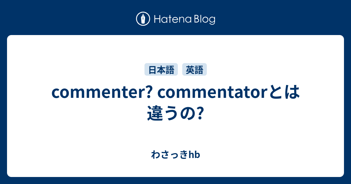 Commenter Commentatorとは違うの わさっきhb