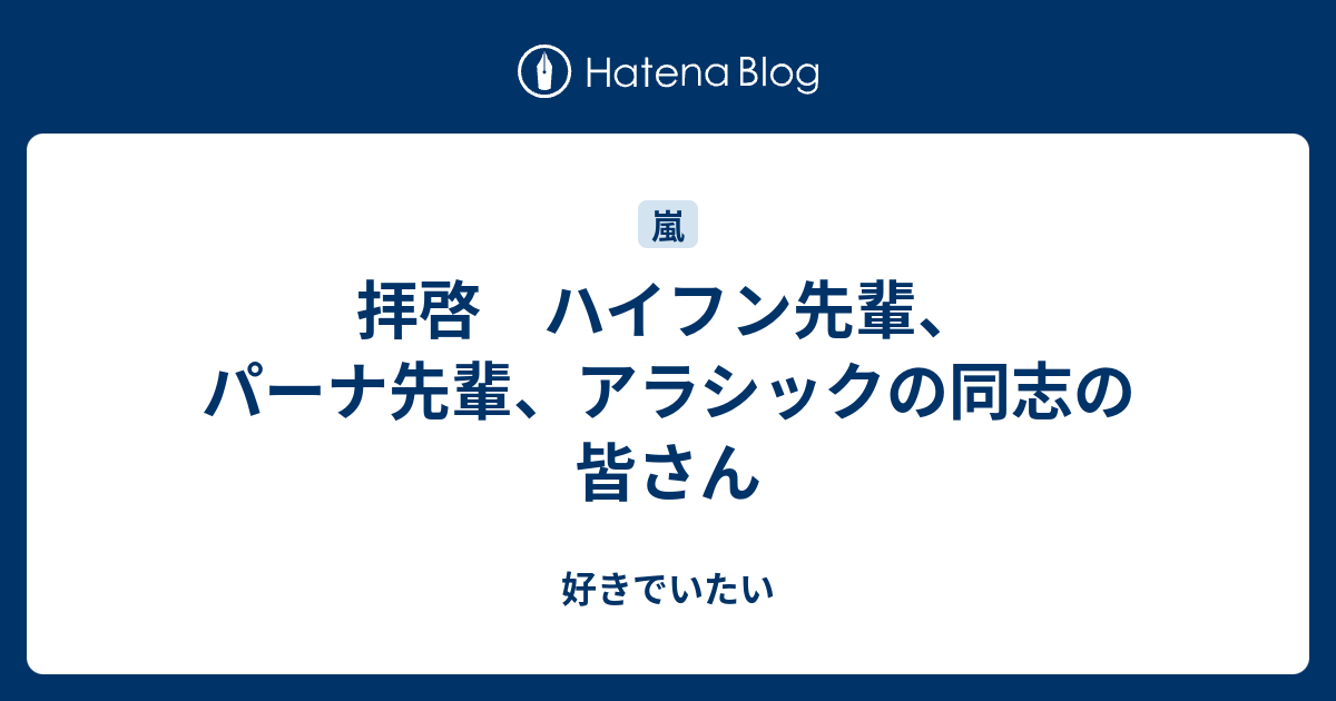 拝啓 ハイフン先輩 パーナ先輩 アラシックの同志の皆さん 好きでいたい