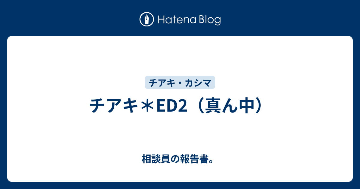 チアキ Ed2 真ん中 相談員の報告書