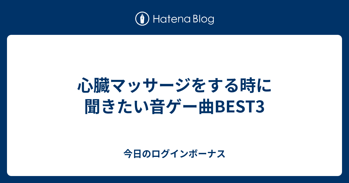 心臓マッサージをする時に聞きたい音ゲー曲best3 今日のログインボーナス