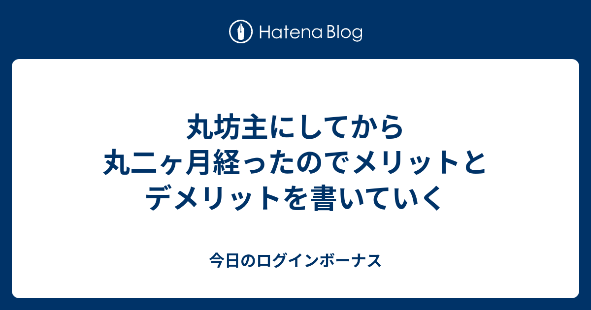 丸坊主にしてから丸二ヶ月経ったのでメリットとデメリットを書いていく 今日のログインボーナス