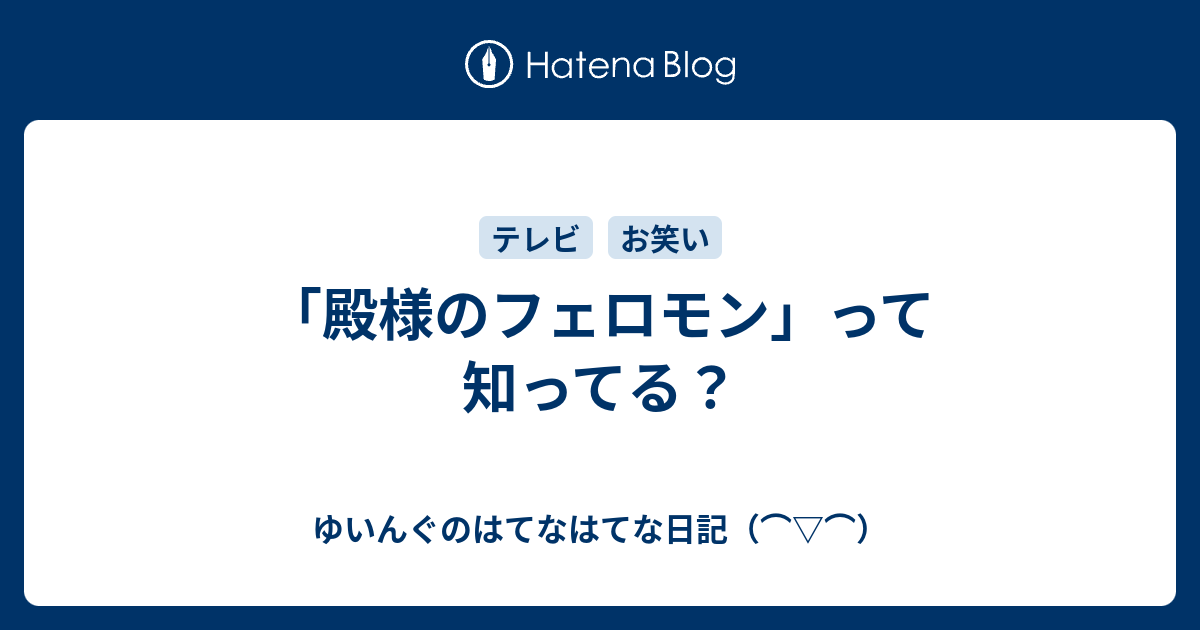 殿様のフェロモン って知ってる ゆいんぐのはてなはてな日記