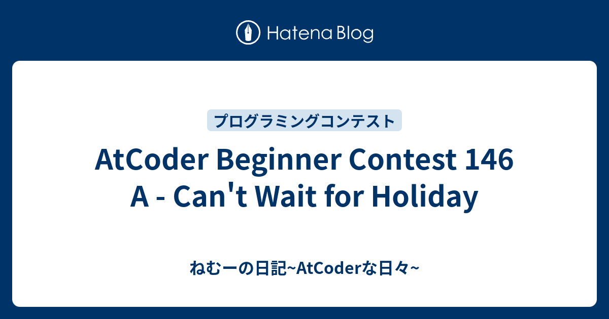 AtCoder Beginner Contest 146 A - Can't Wait for Holiday - ねむーの日記 ...