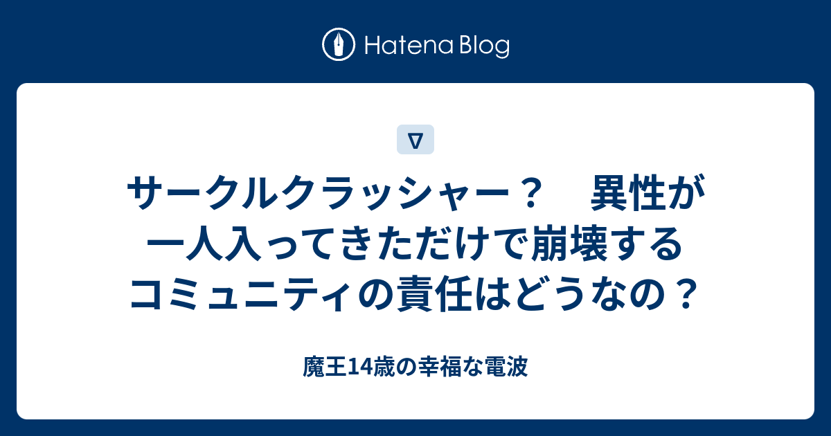 サークルクラッシャー 異性が一人入ってきただけで崩壊するコミュニティの責任はどうなの 魔王14歳の幸福な電波