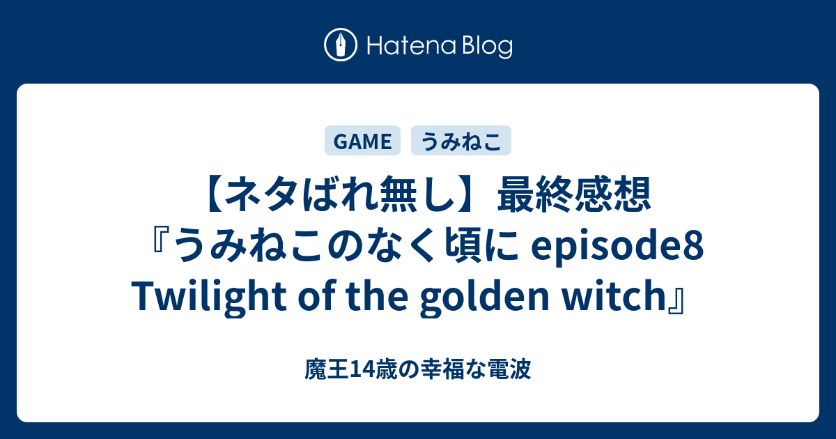 ネタばれ無し 最終感想 うみねこのなく頃に Episode8 Twilight Of The Golden Witch 魔王14歳の幸福な電波