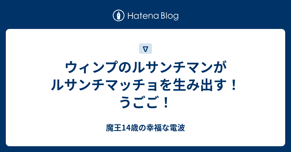 ウィンプのルサンチマンがルサンチマッチョを生み出す うごご 魔王14歳の幸福な電波