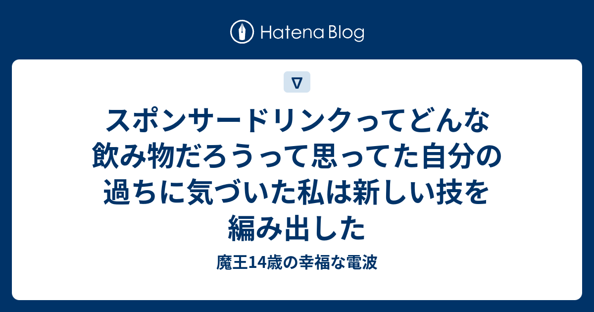 スポンサードリンクってどんな飲み物だろうって思ってた自分の過ちに気づいた私は新しい技を編み出した 魔王14歳の幸福な電波