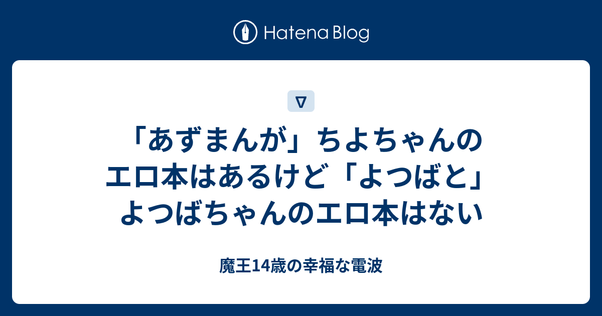 あずまんが ちよちゃんのエロ本はあるけど よつばと よつばちゃんのエロ本はない 魔王14歳の幸福な電波