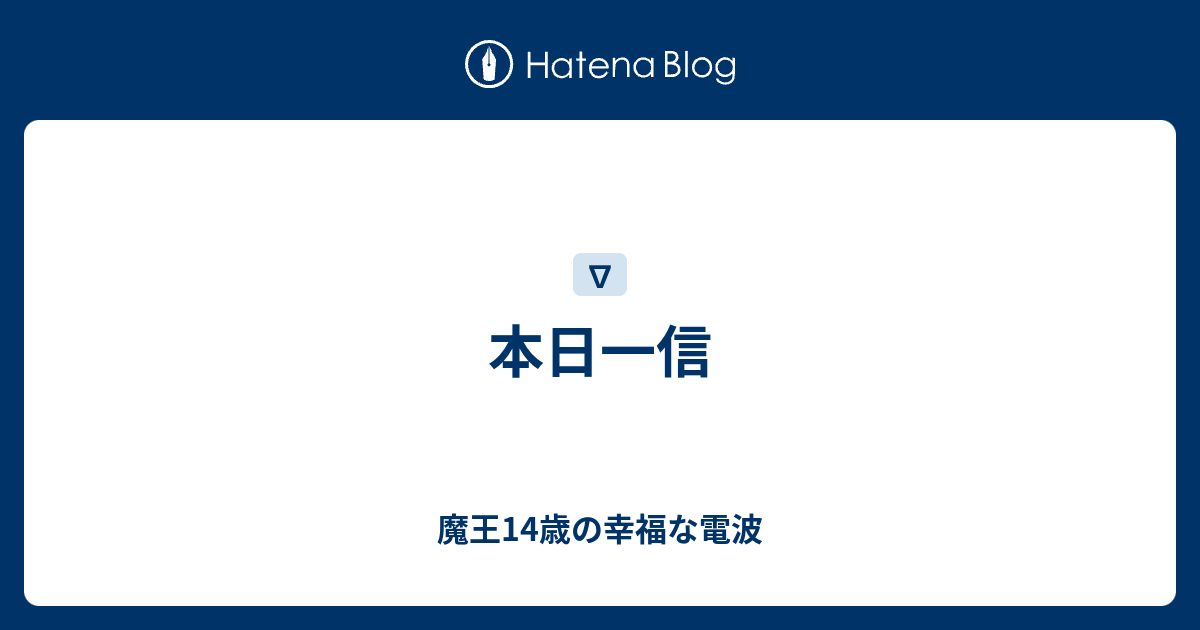 本日一信 魔王14歳の幸福な電波