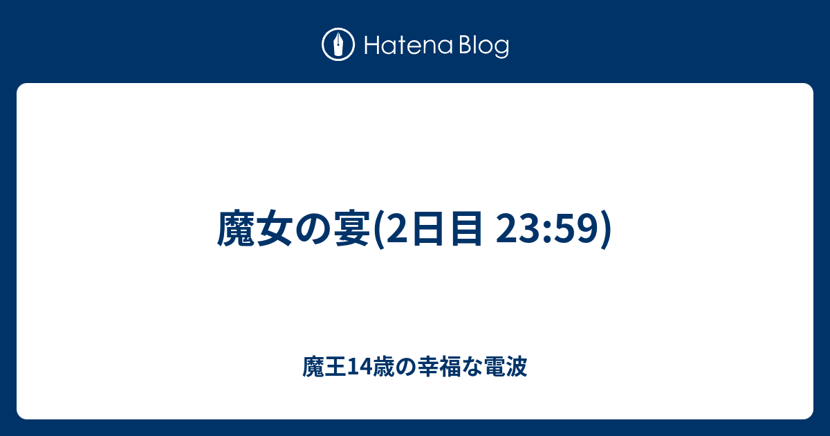 魔女の宴 2日目 23 59 魔王14歳の幸福な電波