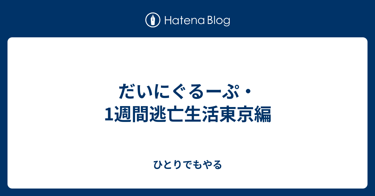 だいにぐるーぷ・1週間逃亡生活東京編 - ひとりでもやる