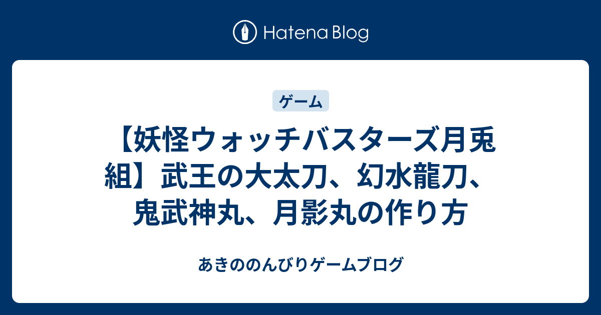 妖怪ウォッチバスターズ月兎組 武王の大太刀 幻水龍刀 鬼武神丸 月影丸の作り方 あきののんびりゲームブログ
