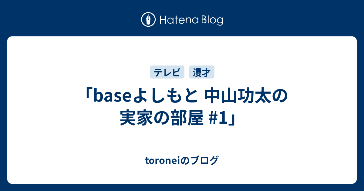 toroneiのブログ   「baseよしもと 中山功太の実家の部屋 #1」