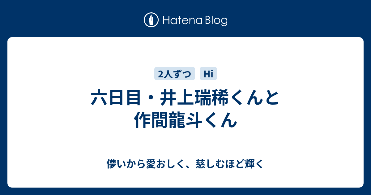 六日目 井上瑞稀くんと作間龍斗くん 儚いから愛おしく 慈しむほど輝く