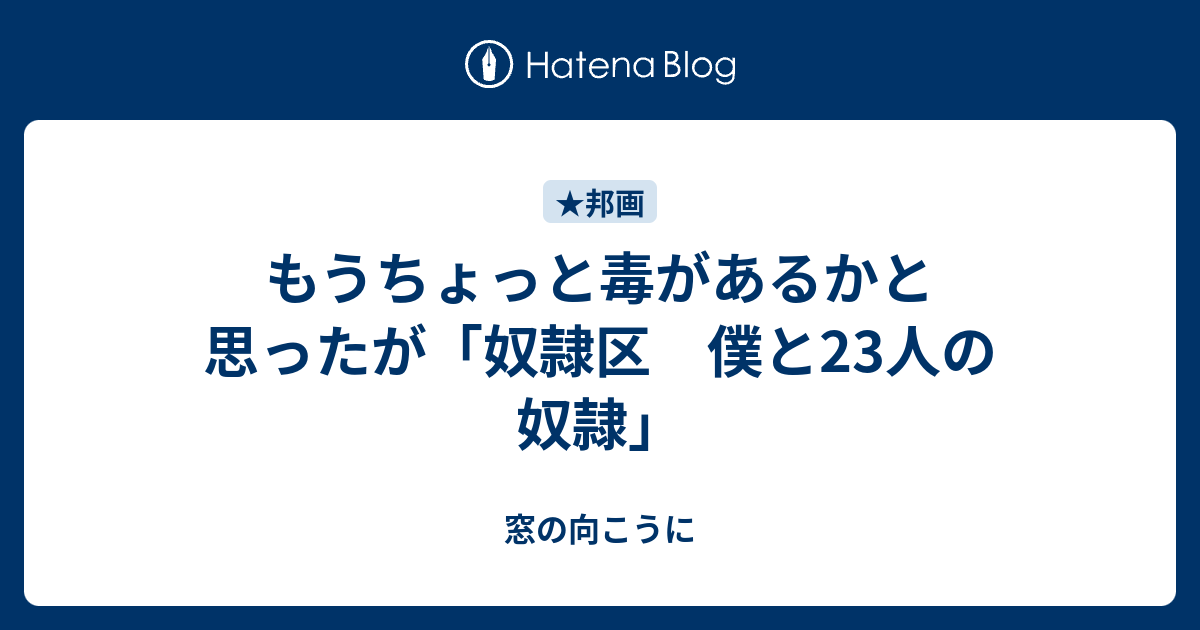 もうちょっと毒があるかと思ったが 奴隷区 僕と23人の奴隷 窓の向こうに