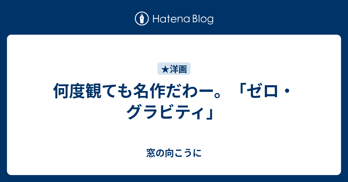 何度観ても名作だわー ゼロ グラビティ 窓の向こうに