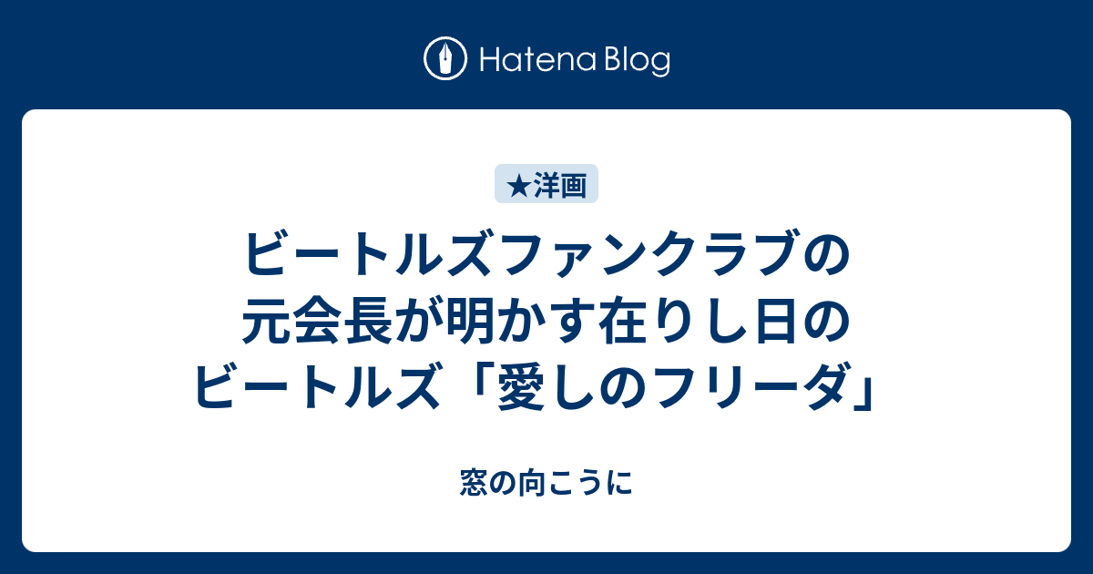 ビートルズファンクラブの元会長が明かす在りし日のビートルズ 愛しのフリーダ 窓の向こうに