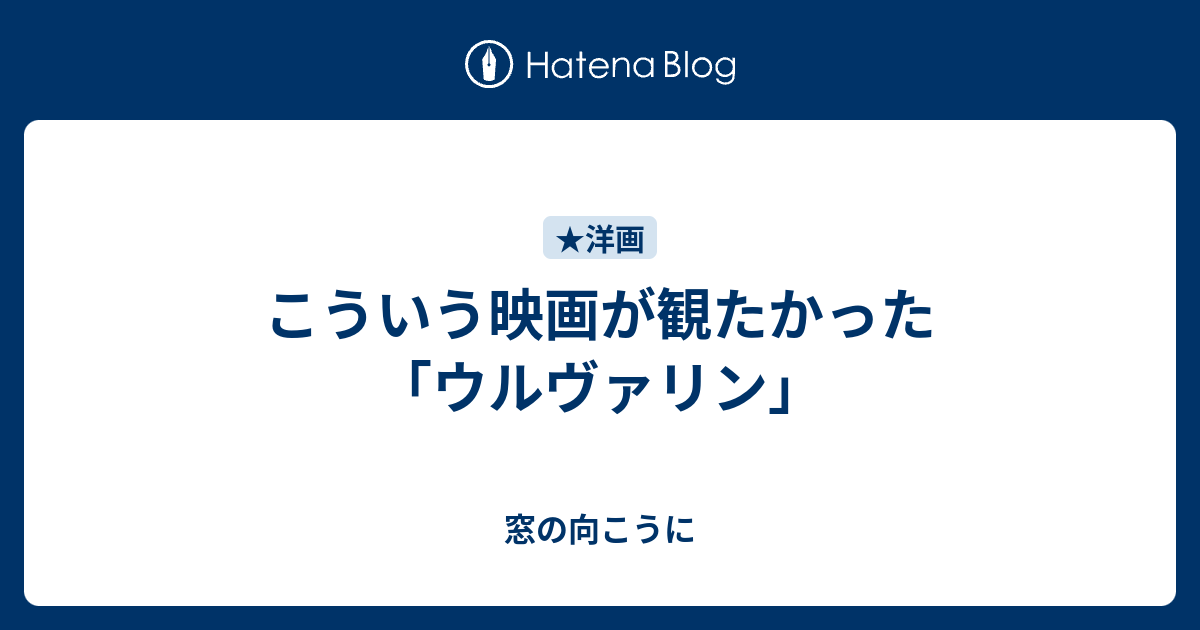 こういう映画が観たかった ウルヴァリン 窓の向こうに