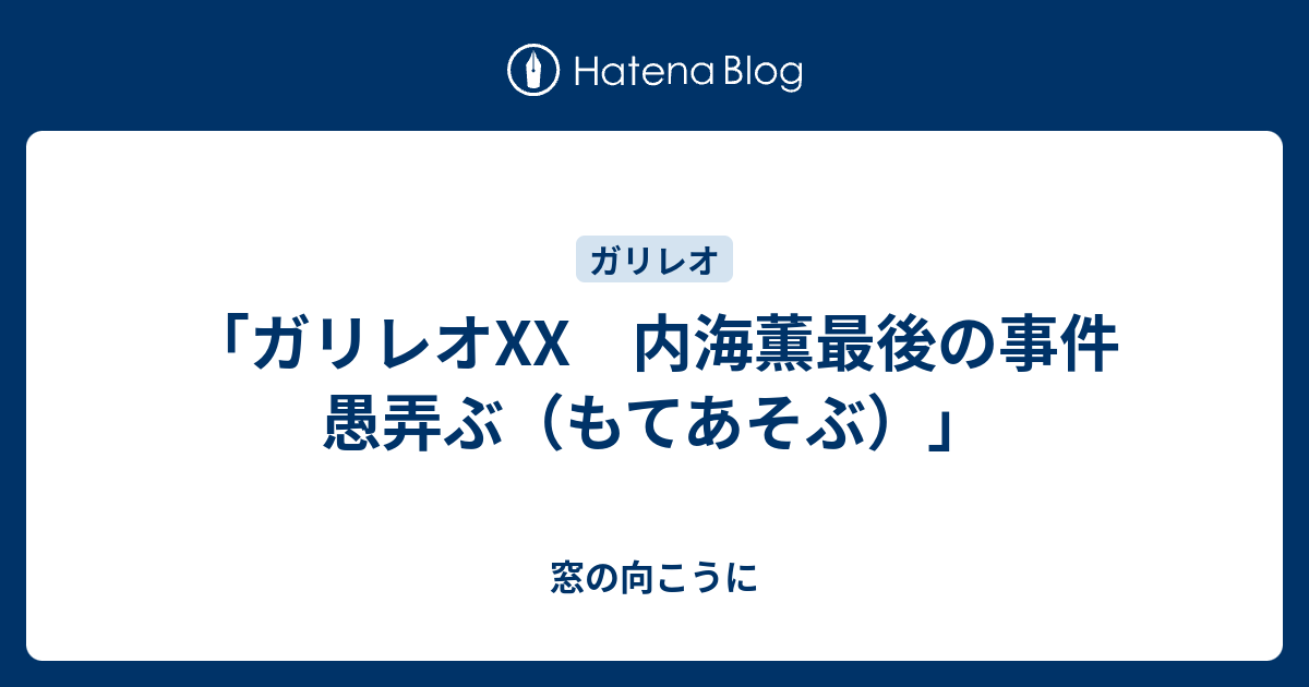 ガリレオxx 内海薫最後の事件 愚弄ぶ もてあそぶ 窓の向こうに