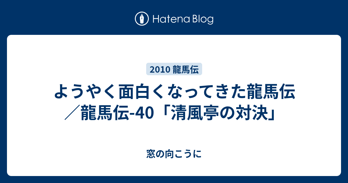 ようやく面白くなってきた龍馬伝 龍馬伝 40 清風亭の対決 窓の向こうに