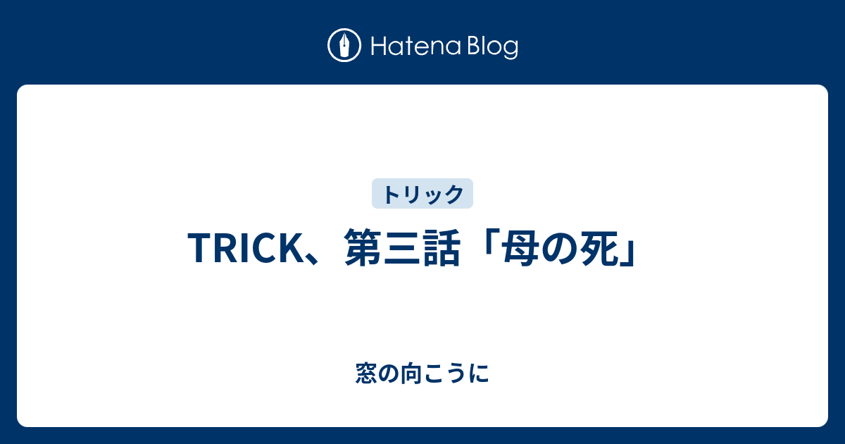 Trick 第三話 母の死 窓の向こうに