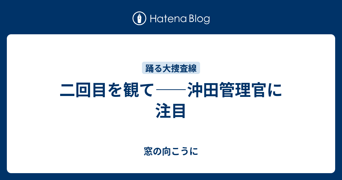 二回目を観て 沖田管理官に注目 窓の向こうに