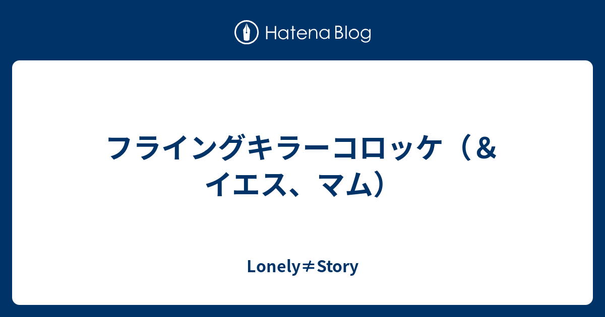 フライングキラーコロッケ イエス マム Lonely Story