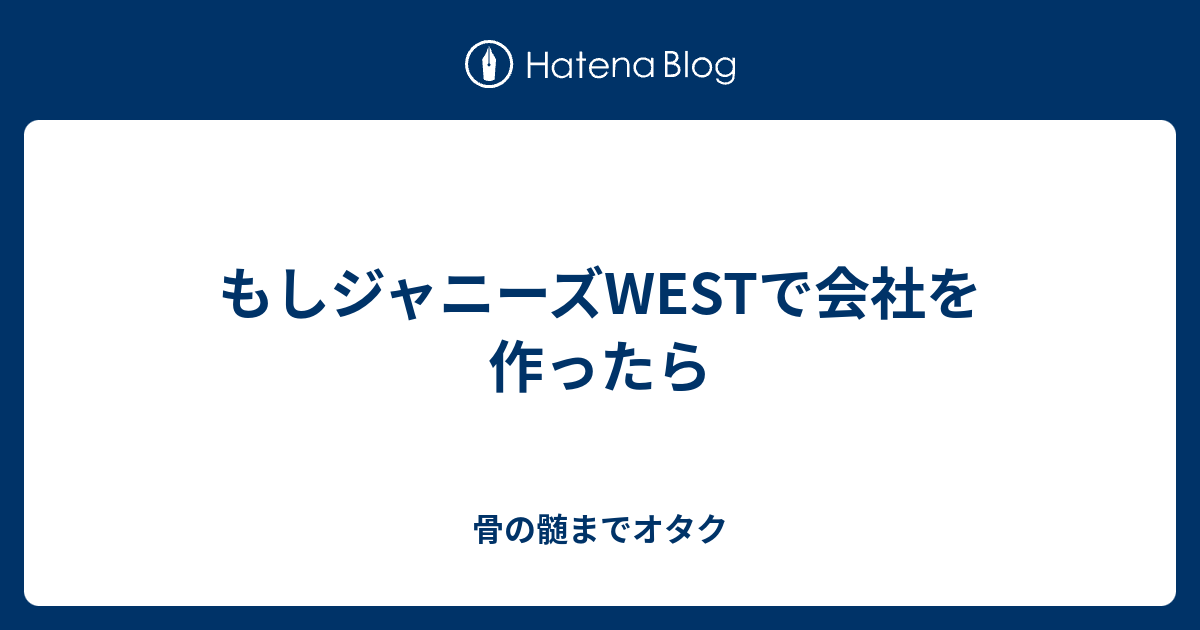 もしジャニーズwestで会社を作ったら 骨の髄までオタク