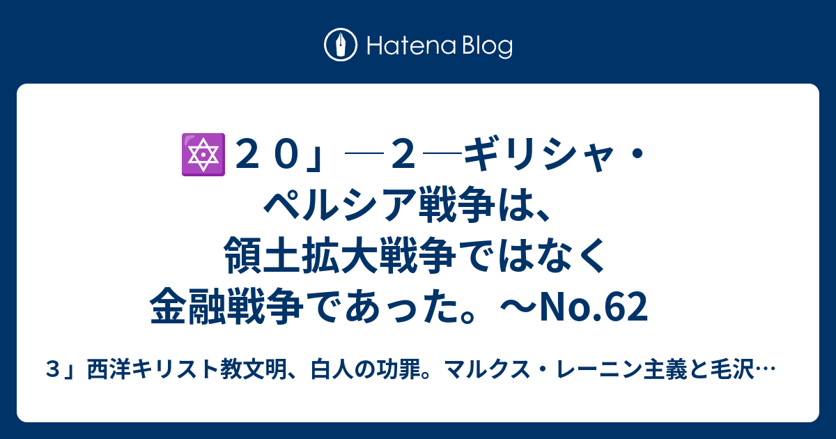 ３」西洋キリスト教文明、白人の功罪。マルクス・レーニン主義と毛沢東主義による地獄。　  🔯２０」─２─ギリシャ・ペルシア戦争は、領土拡大戦争ではなく金融戦争であった。～No.62No.63No.64　⑦