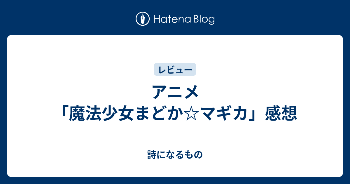 アニメ 魔法少女まどか マギカ 感想 詩になるもの