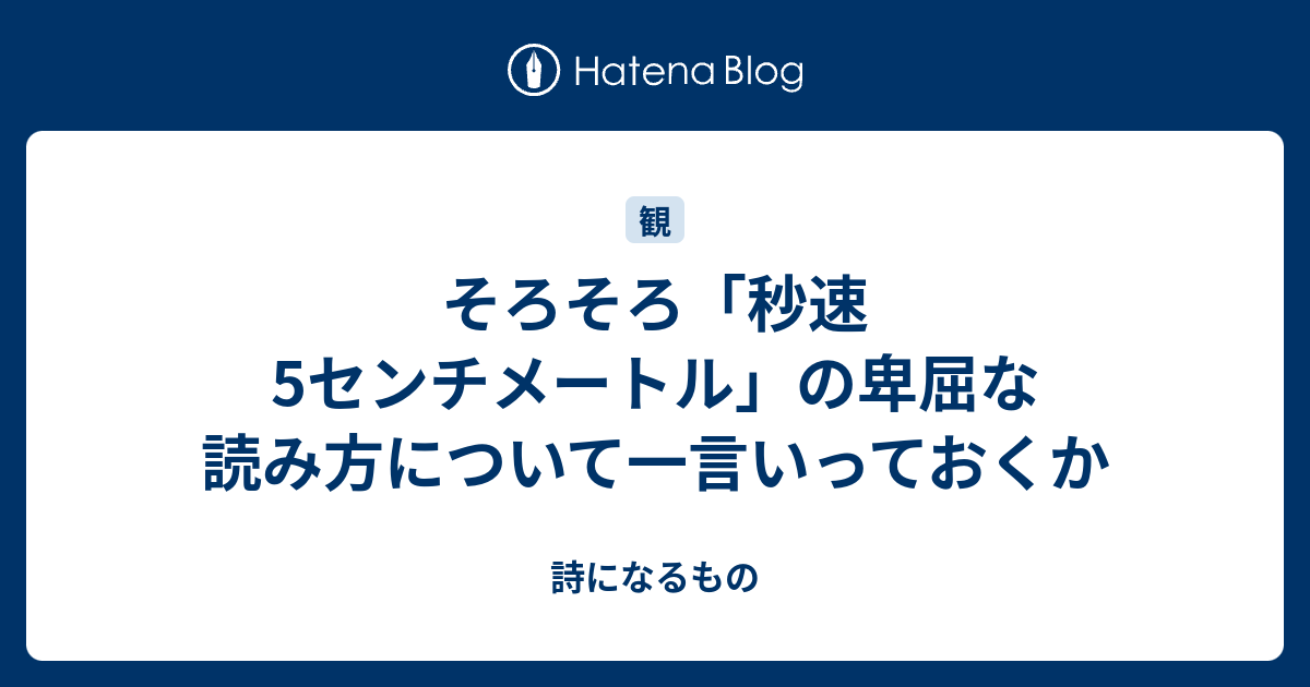 そろそろ 秒速5センチメートル の卑屈な読み方について一言いっておくか 詩になるもの