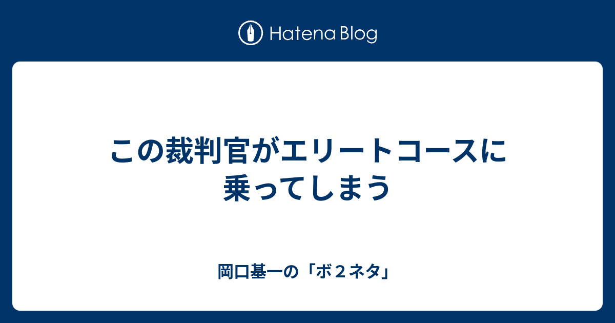 この裁判官がエリートコースに乗ってしまう 岡口基一の ボ２ネタ